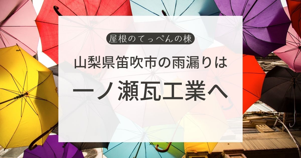 山梨県笛吹市の雨漏りは　一ノ瀬瓦工業へ