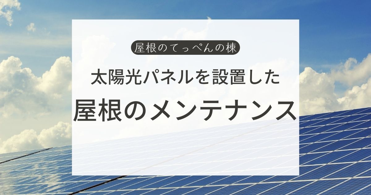 太陽光パネルを設置した屋根のメンテナンス